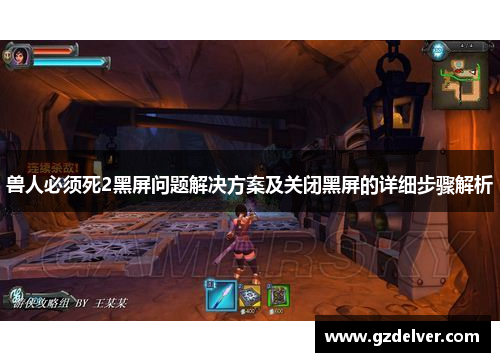 兽人必须死2黑屏问题解决方案及关闭黑屏的详细步骤解析 兽人必须死2黑屏问题解决方案及关闭黑屏的详细步骤解析