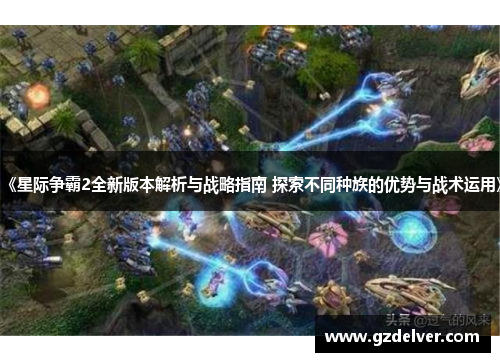《星际争霸2全新版本解析与战略指南 探索不同种族的优势与战术运用》