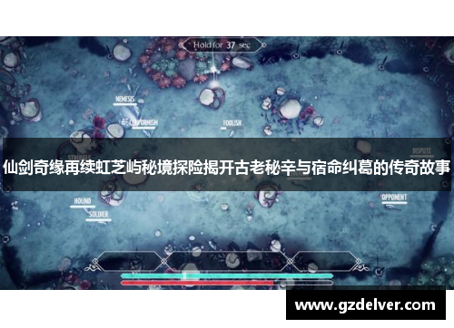 仙剑奇缘再续虹芝屿秘境探险揭开古老秘辛与宿命纠葛的传奇故事