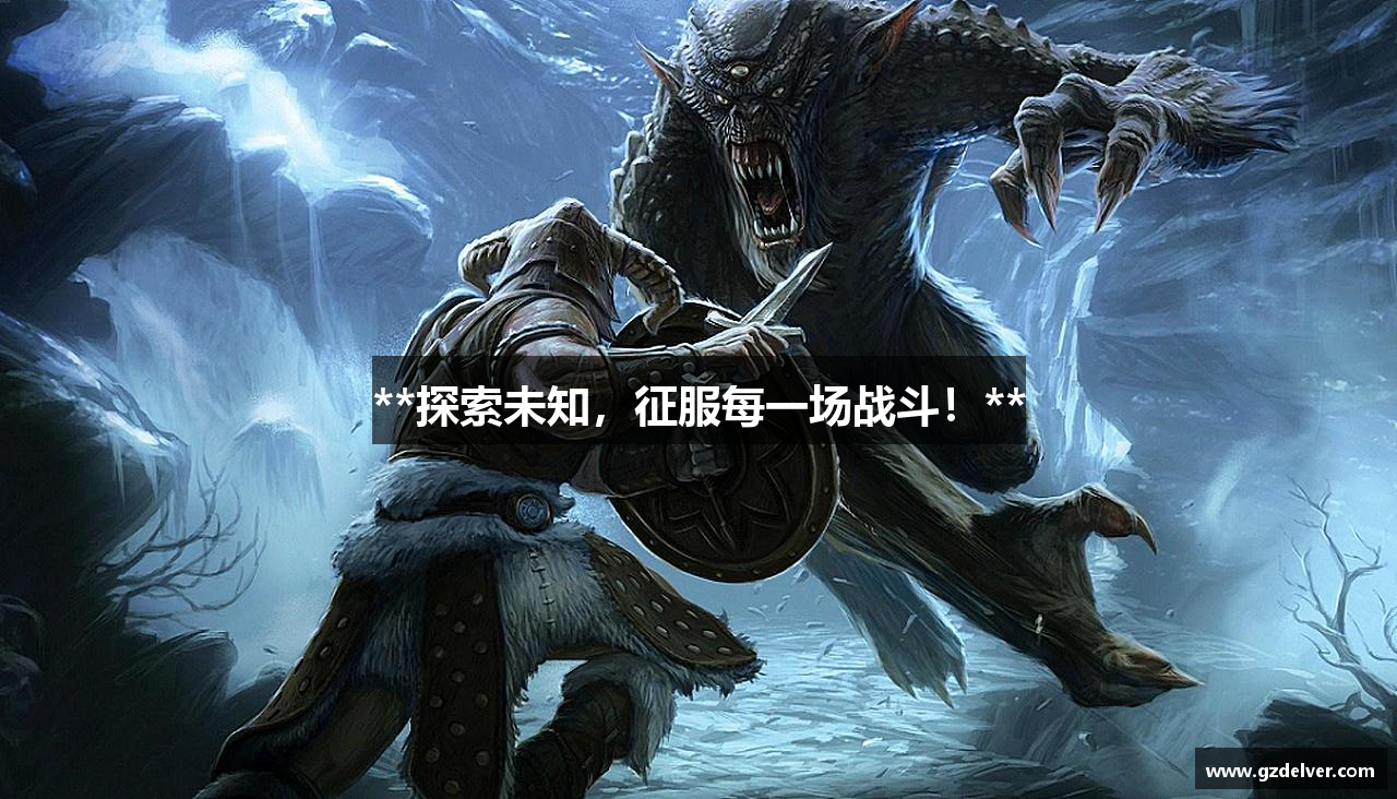 **探索未知，征服每一场战斗！**